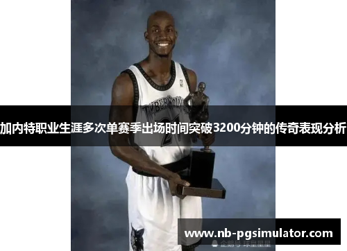 加内特职业生涯多次单赛季出场时间突破3200分钟的传奇表现分析