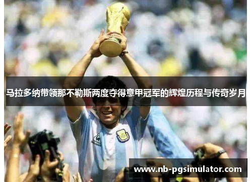 马拉多纳带领那不勒斯两度夺得意甲冠军的辉煌历程与传奇岁月