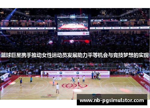 篮球巨星携手推动女性运动员发展助力平等机会与竞技梦想的实现