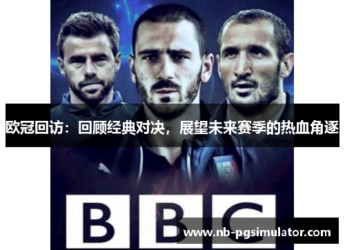 欧冠回访：回顾经典对决，展望未来赛季的热血角逐