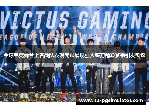 全球电竞舞台上各战队表现亮眼展现强大实力精彩赛事引发热议