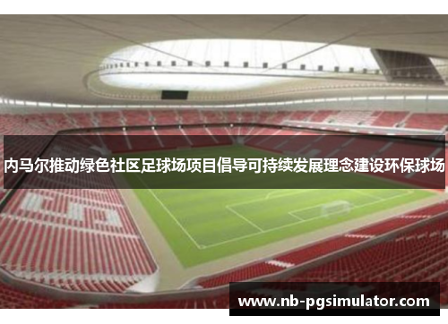 内马尔推动绿色社区足球场项目倡导可持续发展理念建设环保球场