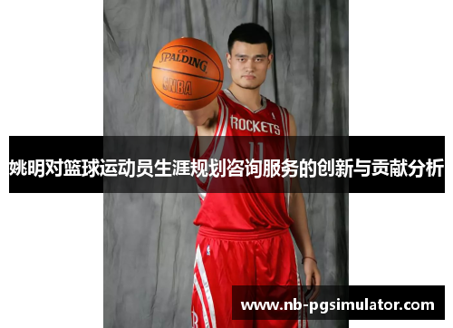 姚明对篮球运动员生涯规划咨询服务的创新与贡献分析