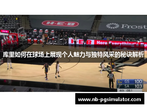 库里如何在球场上展现个人魅力与独特风采的秘诀解析