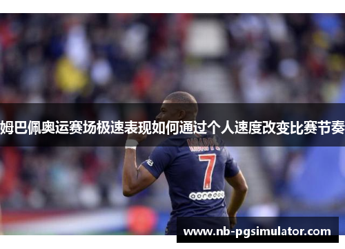 姆巴佩奥运赛场极速表现如何通过个人速度改变比赛节奏