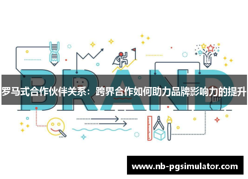 罗马式合作伙伴关系：跨界合作如何助力品牌影响力的提升