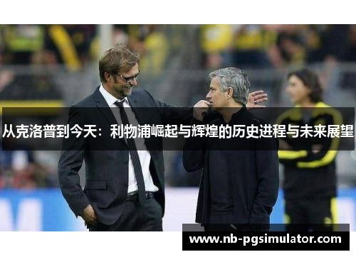 从克洛普到今天：利物浦崛起与辉煌的历史进程与未来展望