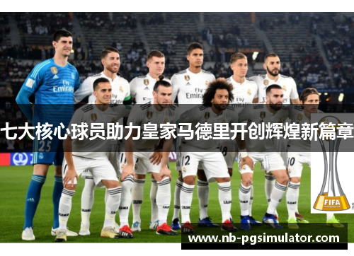 七大核心球员助力皇家马德里开创辉煌新篇章