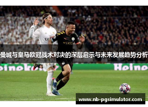 曼城与皇马欧冠战术对决的深层启示与未来发展趋势分析