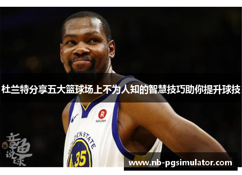 杜兰特分享五大篮球场上不为人知的智慧技巧助你提升球技