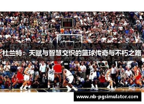杜兰特：天赋与智慧交织的篮球传奇与不朽之路