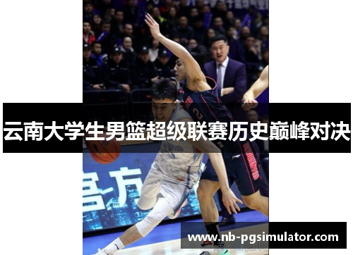 云南大学生男篮超级联赛历史巅峰对决