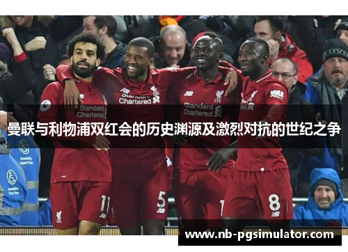 曼联与利物浦双红会的历史渊源及激烈对抗的世纪之争