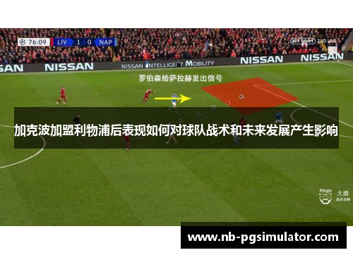 加克波加盟利物浦后表现如何对球队战术和未来发展产生影响