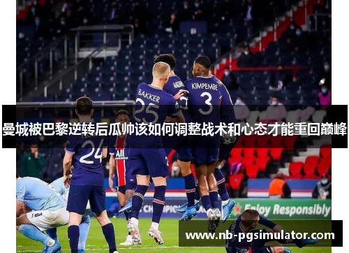 曼城被巴黎逆转后瓜帅该如何调整战术和心态才能重回巅峰