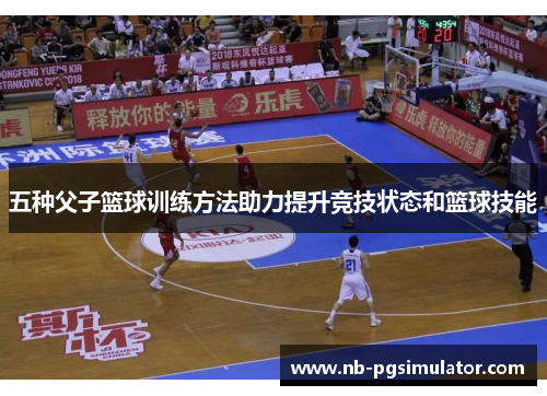 五种父子篮球训练方法助力提升竞技状态和篮球技能