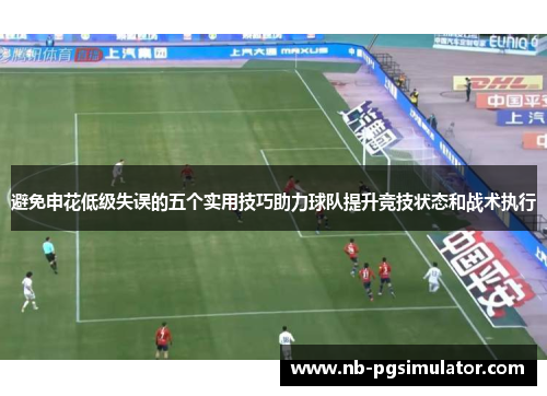 避免申花低级失误的五个实用技巧助力球队提升竞技状态和战术执行