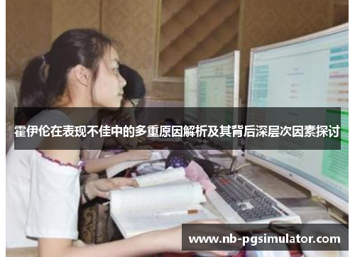 霍伊伦在表现不佳中的多重原因解析及其背后深层次因素探讨