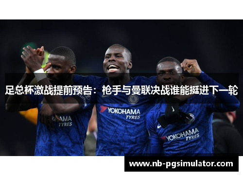 足总杯激战提前预告：枪手与曼联决战谁能挺进下一轮