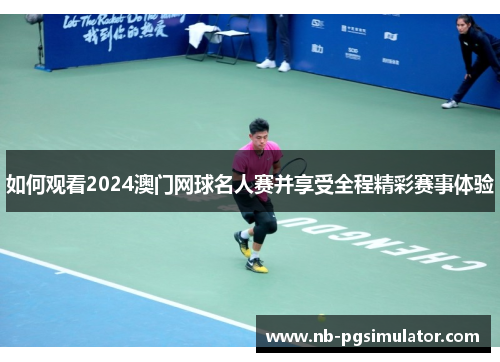 如何观看2024澳门网球名人赛并享受全程精彩赛事体验