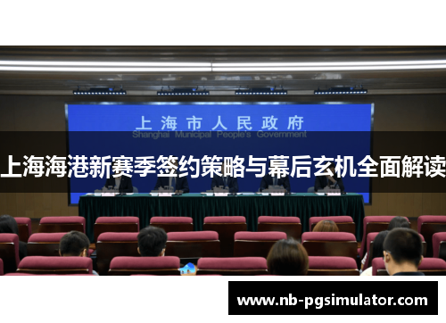 上海海港新赛季签约策略与幕后玄机全面解读