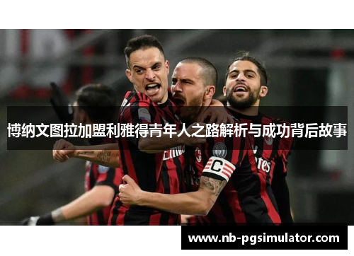 博纳文图拉加盟利雅得青年人之路解析与成功背后故事