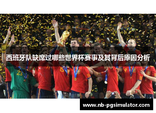 西班牙队缺席过哪些世界杯赛事及其背后原因分析