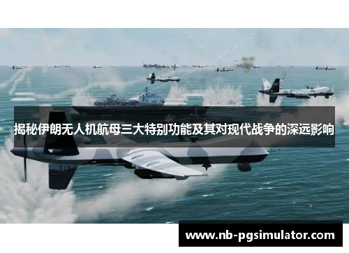 揭秘伊朗无人机航母三大特别功能及其对现代战争的深远影响