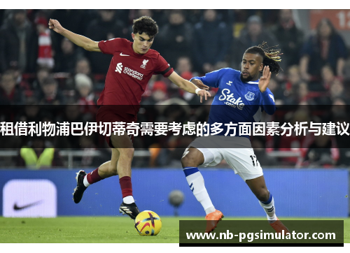 租借利物浦巴伊切蒂奇需要考虑的多方面因素分析与建议