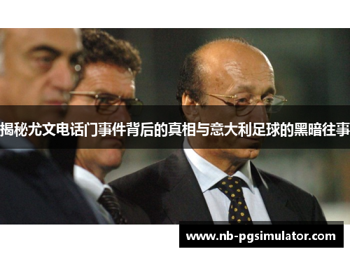 揭秘尤文电话门事件背后的真相与意大利足球的黑暗往事