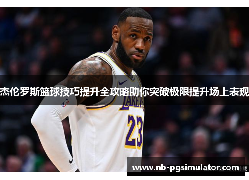 杰伦罗斯篮球技巧提升全攻略助你突破极限提升场上表现