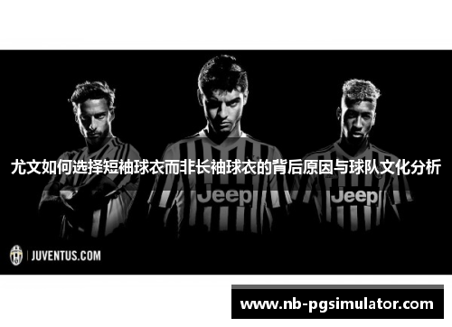 尤文如何选择短袖球衣而非长袖球衣的背后原因与球队文化分析