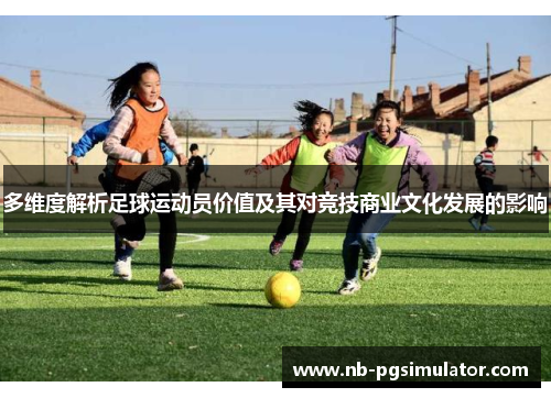 多维度解析足球运动员价值及其对竞技商业文化发展的影响