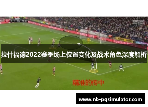 拉什福德2022赛季场上位置变化及战术角色深度解析