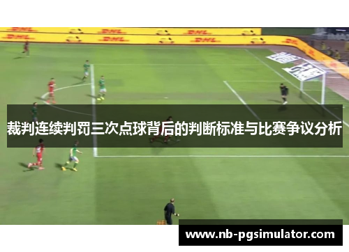 裁判连续判罚三次点球背后的判断标准与比赛争议分析